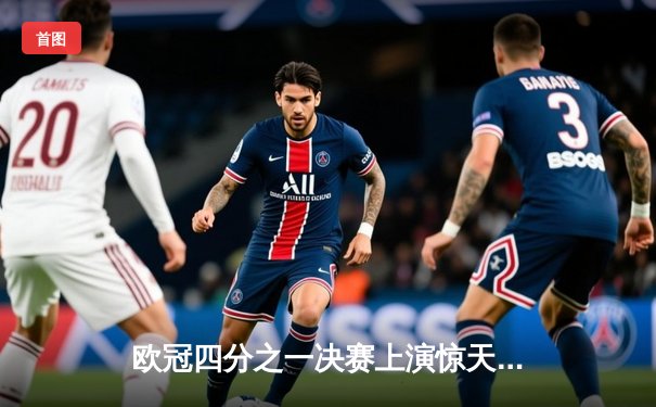 欧冠四分之一决赛上演惊天逆转，曼城客场3-2险胜拜仁