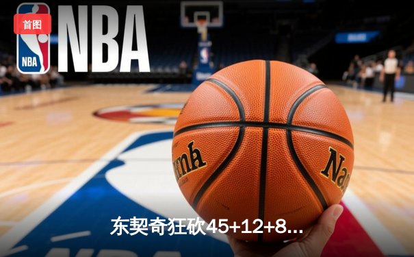 东契奇狂砍45+12+8率独行侠逆转太阳，系列赛悬念再起