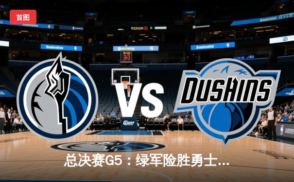 总决赛G5：绿军险胜勇士夺赛点 塔图姆26+13+6主宰攻防