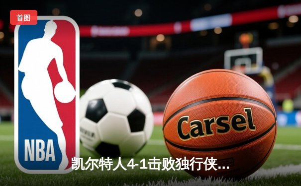 凯尔特人4-1击败独行侠夺冠，塔图姆26+13+8荣膺FMVP，队史第18冠终落袋