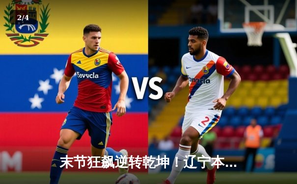 末节狂飙逆转乾坤！辽宁本钢惊险击败广东华南虎，总决赛大比分2-1领先 - 2