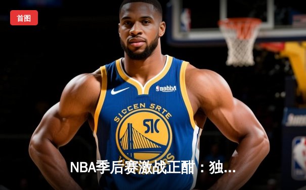 NBA季后赛激战正酣：独行侠东契奇三双力克雷霆，系列赛扳成2-2平