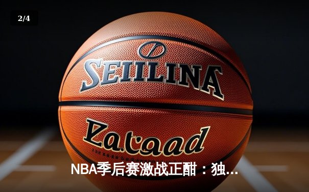 NBA季后赛激战正酣：独行侠东契奇三双力克雷霆，系列赛扳成2-2平 - 2