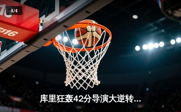 库里狂轰42分导演大逆转，勇士末节发力险胜凯尔特人 - 4