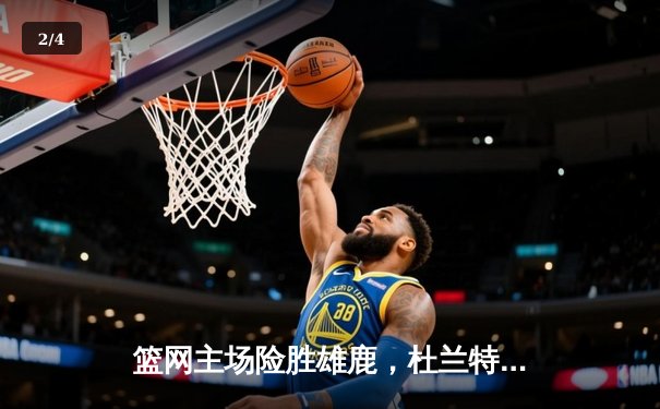 篮网主场险胜雄鹿，杜兰特41分献逆天绝杀 - 2