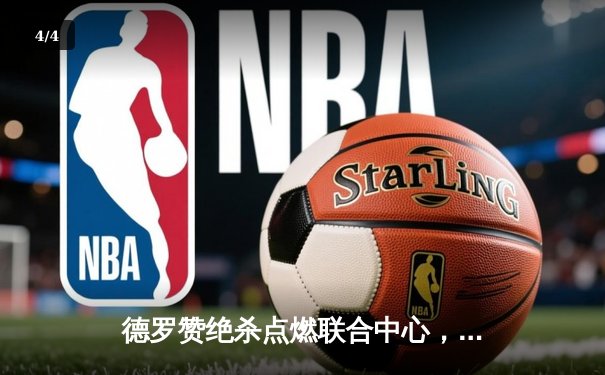 德罗赞绝杀点燃联合中心，公牛加时险胜雄鹿迎来赛季首胜 - 4