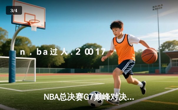 NBA总决赛G7巅峰对决：勇士末节逆转绿军夺队史第七冠 - 3