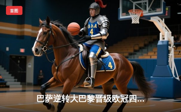 巴萨逆转大巴黎晋级欧冠四强，梅西梅开二度闪耀诺坎普