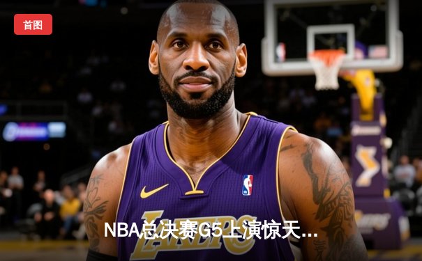 NBA总决赛G5上演惊天逆转 凯尔特人三分雨击溃勇士扳回一城