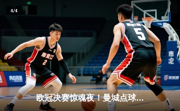 欧冠决赛惊魂夜！曼城点球大战力克皇马，哈兰德双响封王 - 4