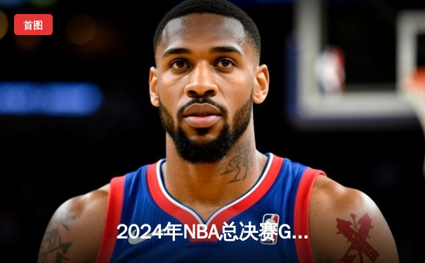 2024年NBA总决赛G5史诗对决，勇士加时险胜凯尔特人3-2夺赛点