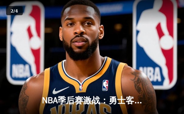 NBA季后赛激战：勇士客场逆转掘金，库里狂砍38分率队夺赛点 - 2