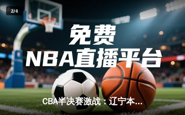 CBA半决赛激战：辽宁本钢加时险胜广东华南虎，张镇麟轰下35分创生涯新高 - 2