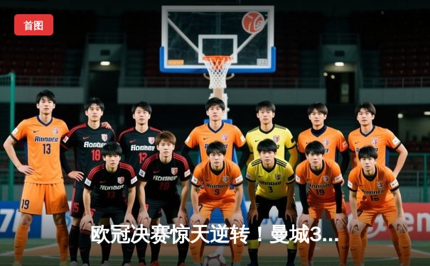 欧冠决赛惊天逆转！曼城3-1力克国米首夺大耳朵杯