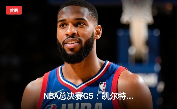 NBA总决赛G5：凯尔特人绝地反击，塔图姆狂砍40分率队扳回一城