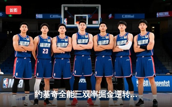 约基奇全能三双率掘金逆转森林狼，卫冕冠军展现季后赛底蕴