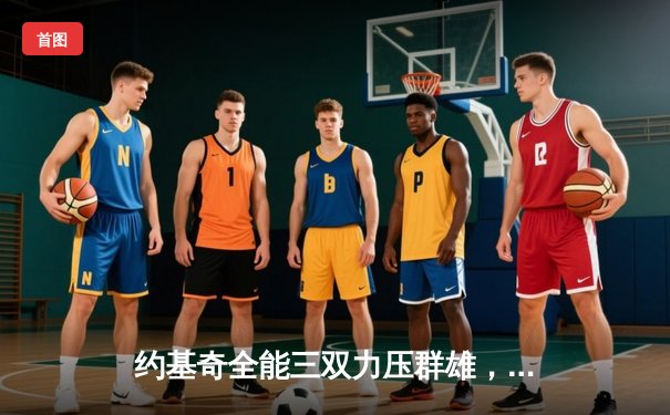 约基奇全能三双力压群雄，掘金主场险胜森林狼扳平系列赛