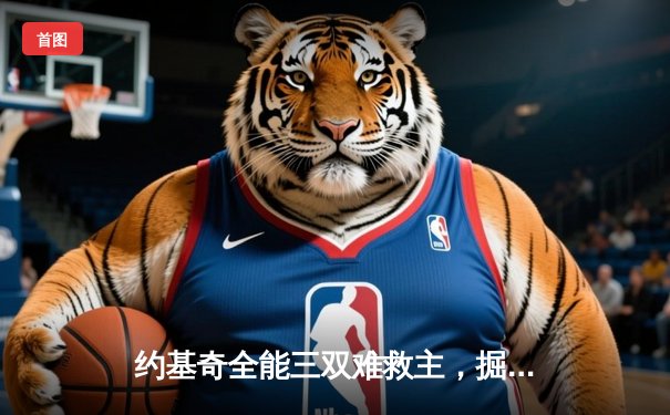 约基奇全能三双难救主，掘金加时憾负森林狼，系列赛悬念陡增