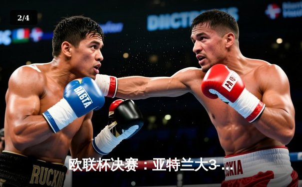 欧联杯决赛：亚特兰大3-0完胜勒沃库森，终结对手51场不败神话 - 2