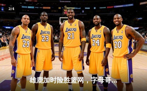 雄鹿加时险胜篮网，字母哥狂砍44分率队捍卫主场 - 2