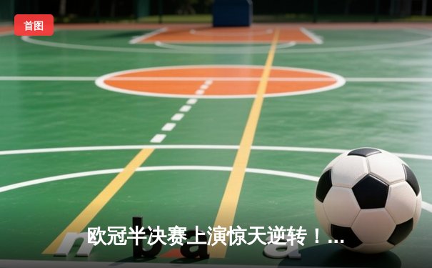 欧冠半决赛上演惊天逆转！曼城加时赛3-2绝杀皇马晋级决赛