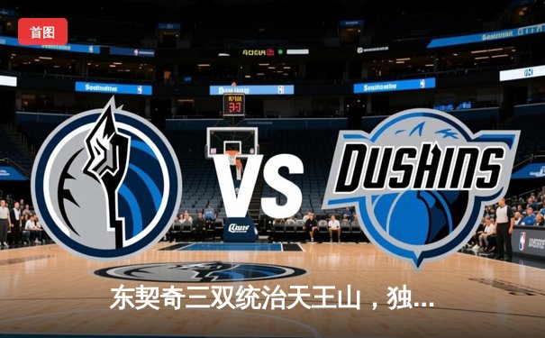 东契奇三双统治天王山，独行侠三分雨击溃雷霆挺进西决