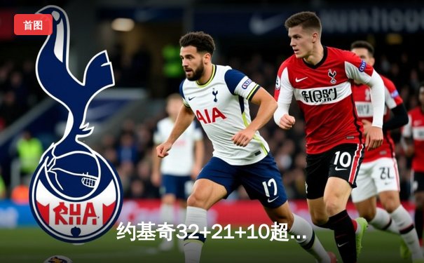 约基奇32+21+10超级三双创历史 掘金加时险胜勇士迎五连胜