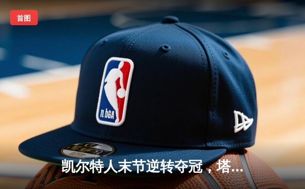 凯尔特人末节逆转夺冠，塔图姆豪取39分荣膺FMVP