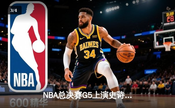 NBA总决赛G5上演史诗逆转！勇士末节狂轰35分锁定赛点 - 3