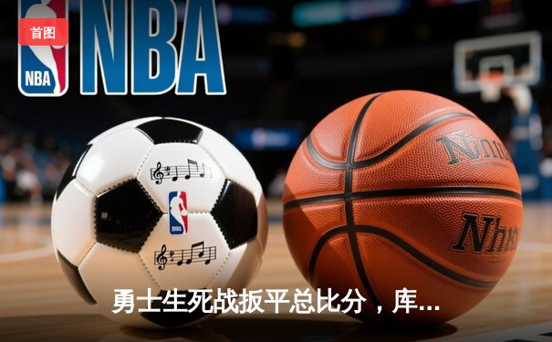 勇士生死战扳平总比分，库里狂砍43分创季后赛新高