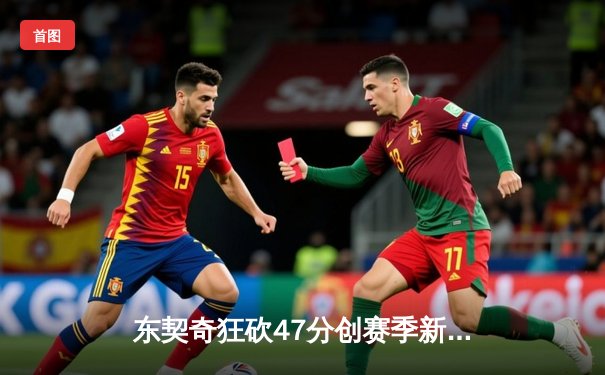 东契奇狂砍47分创赛季新高，独行侠加时险胜雄鹿迎六连胜