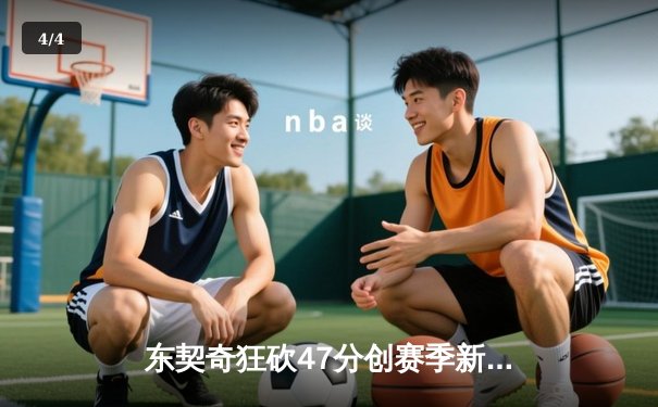 东契奇狂砍47分创赛季新高，独行侠加时险胜雄鹿迎六连胜 - 4