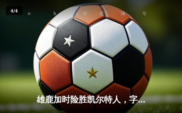 雄鹿加时险胜凯尔特人，字母哥44分统治攻防，塔图姆空砍40分 - 4