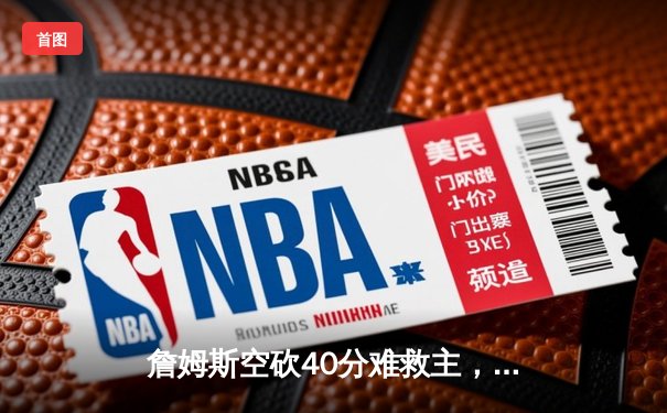 詹姆斯空砍40分难救主，湖人加时惜败掘金总比分0-3落后