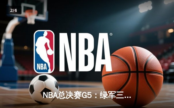 NBA总决赛G5：绿军三分如雨锁定赛点，塔图姆布朗合砍65分助队逆转 - 2