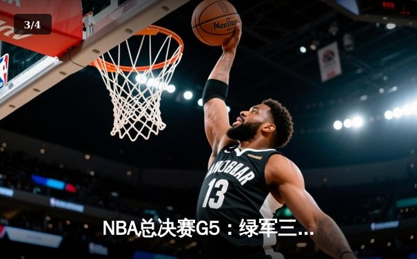 NBA总决赛G5：绿军三分如雨锁定赛点，塔图姆布朗合砍65分助队逆转 - 3
