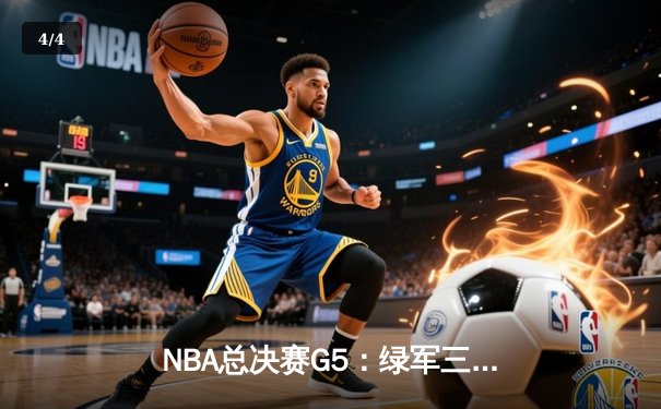 NBA总决赛G5：绿军三分如雨锁定赛点，塔图姆布朗合砍65分助队逆转 - 4