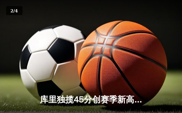 库里独揽45分创赛季新高，勇士加时险胜凯尔特人延续连胜势头 - 2