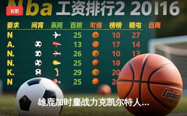 雄鹿加时鏖战力克凯尔特人 字母哥狂砍44分捍卫主场