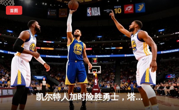 凯尔特人加时险胜勇士，塔图姆44分刷新赛季纪录