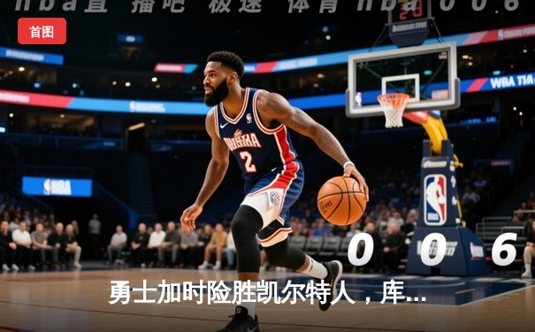 勇士加时险胜凯尔特人，库里狂砍43分率队逆转夺赛点