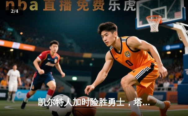 凯尔特人加时险胜勇士，塔图姆44分创赛季新高 - 2