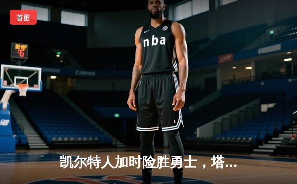 凯尔特人加时险胜勇士，塔图姆44分创赛季新高