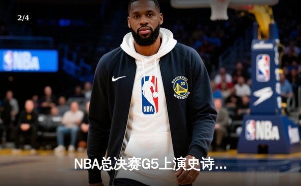 NBA总决赛G5上演史诗级逆转，凯尔特人末节轰出20-0攻击波锁定胜局 - 2