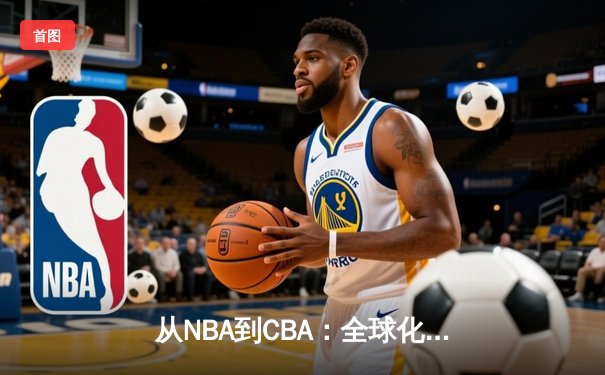 从NBA到CBA：全球化浪潮下中国篮球的文化融合与竞技突围
