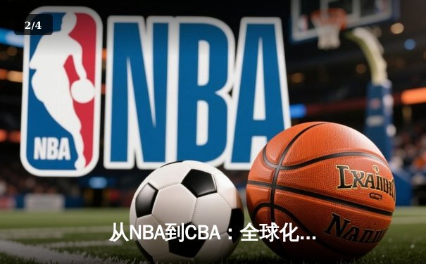 从NBA到CBA：全球化浪潮下中国篮球的文化适应与竞技突围 - 2