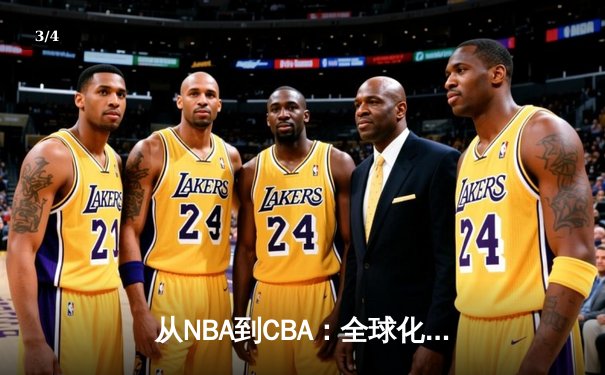 从NBA到CBA：全球化浪潮下中国篮球的文化适应与竞技突围 - 3