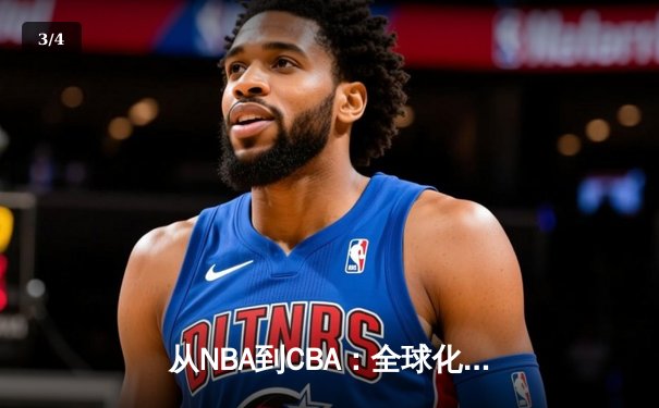从NBA到CBA：全球化浪潮下中国篮球的文化融合与竞技突围 - 3