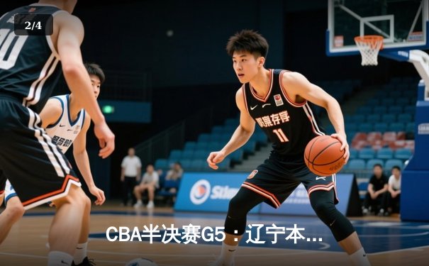 CBA半决赛G5：辽宁本钢加时逆转广东宏远 赵继伟33分率队挺进总决赛 - 2