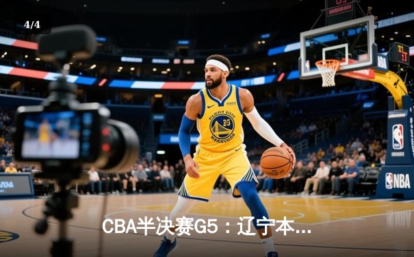 CBA半决赛G5：辽宁本钢加时逆转广东宏远 赵继伟33分率队挺进总决赛 - 4